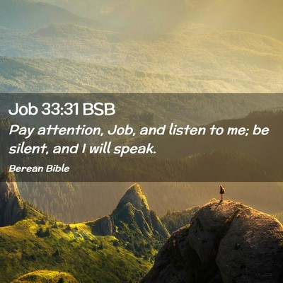 Picture 02 - Job 33:31 BSB - Pay attention, Job, and listen to me; be silent, - Bible Verse Picture