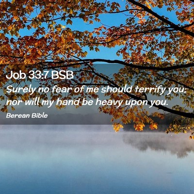 Picture 02 - Job 33:7 BSB - Surely no fear of me should terrify you; nor will - Bible Verse Picture