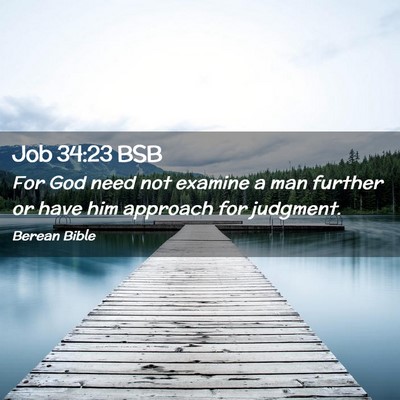 Picture 02 - Job 34:23 BSB - For God need not examine a man further or have - Bible Verse Picture