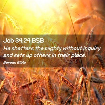 Picture 02 - Job 34:24 BSB - He shatters the mighty without inquiry and sets - Bible Verse Picture