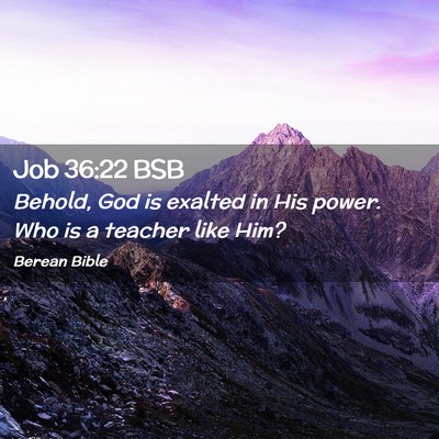 Picture 02 - Job 36:22 BSB - Behold, God is exalted in His power. Who is a - Bible Verse Picture