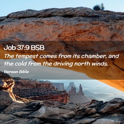 Picture 02 - Job 37:9 BSB - The tempest comes from its chamber, and the cold - Bible Verse Picture