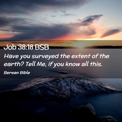 Picture 02 - Job 38:18 BSB - Have you surveyed the extent of the earth? Tell - Bible Verse Picture