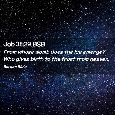 Picture 02 - Job 38:29 BSB - From whose womb does the ice emerge? Who gives - Bible Verse Picture