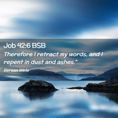 Picture 02 - Job 42:6 BSB - Therefore I retract my words, and I repent in - Bible Verse Picture