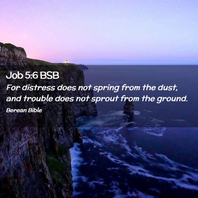 Picture 02 - Job 5:6 BSB - For distress does not spring from the dust, and - Bible Verse Picture