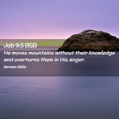 Picture 02 - Job 9:5 BSB - He moves mountains without their knowledge and - Bible Verse Picture