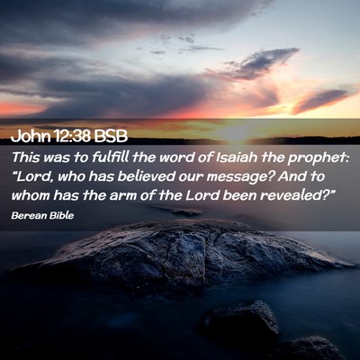 Picture 02 - John 12:38 BSB - This was to fulfill the word of Isaiah the - Bible Verse Picture