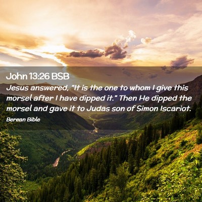 Picture 02 - John 13:26 BSB - Jesus answered, “It is the one to whom I give - Bible Verse Picture
