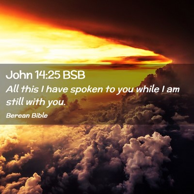 Picture 02 - John 14:25 BSB - All this I have spoken to you while I am still - Bible Verse Picture