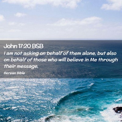 Picture 02 - John 17:20 BSB - I am not asking on behalf of them alone, but also - Bible Verse Picture
