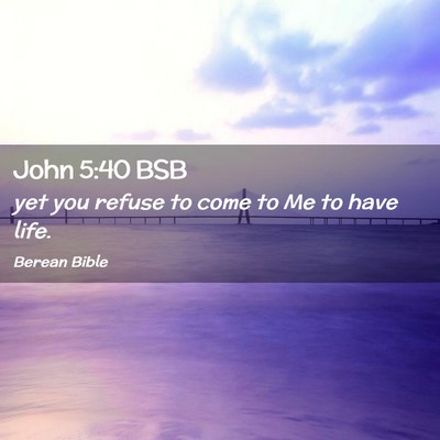 Picture 02 - John 5:40 BSB - yet you refuse to come to Me to have - Bible Verse Picture