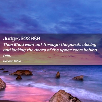Picture 02 - Judges 3:23 BSB - Then Ehud went out through the porch, closing and - Bible Verse Picture