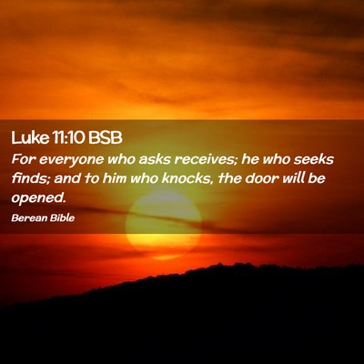 Picture 02 - Luke 11:10 BSB - For everyone who asks receives; he who seeks - Bible Verse Picture