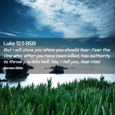 Picture 02 - Luke 12:5 BSB - But I will show you whom you should fear: Fear - Bible Verse Picture