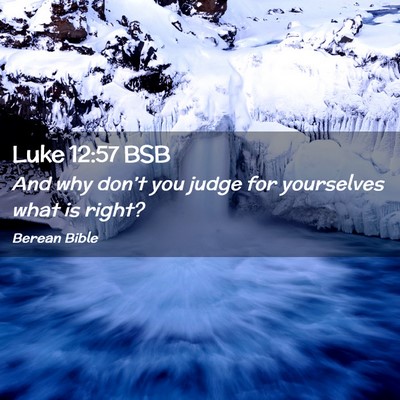 Picture 02 - Luke 12:57 BSB - And why don’t you judge for yourselves what is - Bible Verse Picture