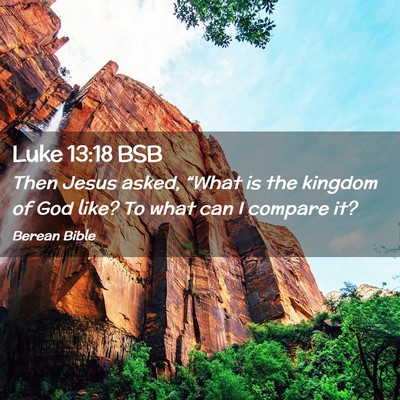 Picture 02 - Luke 13:18 BSB - Then Jesus asked, “What is the kingdom of God - Bible Verse Picture