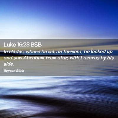 Picture 02 - Luke 16:23 BSB - In Hades, where he was in torment, he looked up - Bible Verse Picture