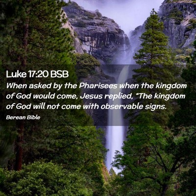 Picture 02 - Luke 17:20 BSB - When asked by the Pharisees when the kingdom of - Bible Verse Picture
