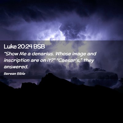 Picture 02 - Luke 20:24 BSB - “Show Me a denarius. Whose image and - Bible Verse Picture