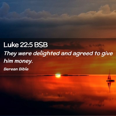 Picture 02 - Luke 22:5 BSB - They were delighted and agreed to give him - Bible Verse Picture