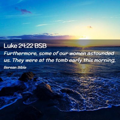 Picture 02 - Luke 24:22 BSB - Furthermore, some of our women astounded us. They - Bible Verse Picture