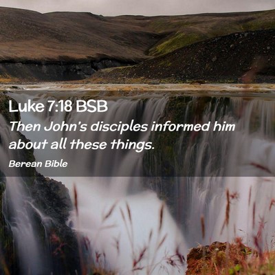 Picture 02 - Luke 7:18 BSB - Then John’s disciples informed him about all - Bible Verse Picture