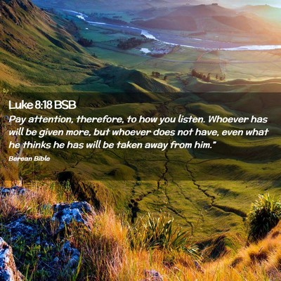 Picture 02 - Luke 8:18 BSB - Pay attention, therefore, to how you listen. - Bible Verse Picture