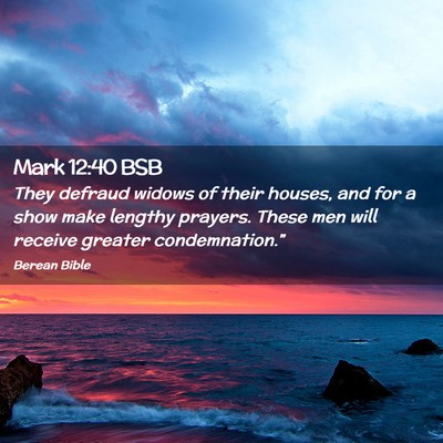 Picture 02 - Mark 12:40 BSB - They defraud widows of their houses, and for a - Bible Verse Picture