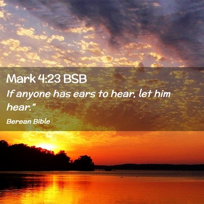 Picture 02 - Mark 4:23 BSB - If anyone has ears to hear, let him - Bible Verse Picture