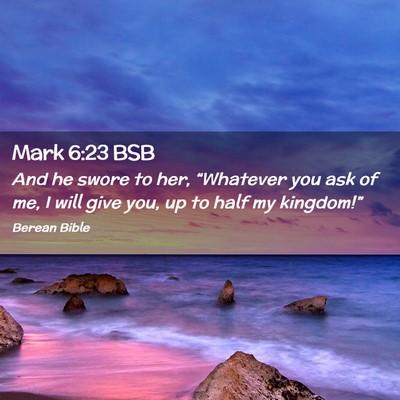 Picture 02 - Mark 6:23 BSB - And he swore to her, “Whatever you ask of me, I - Bible Verse Picture