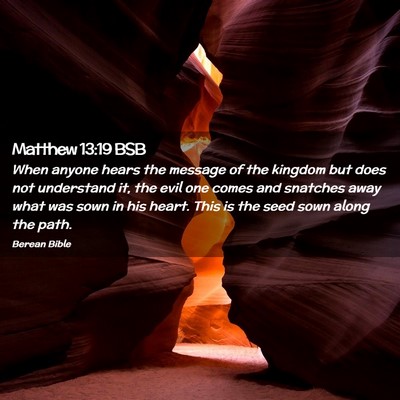 Picture 02 - Matthew 13:19 BSB - When anyone hears the message of the kingdom but - Bible Verse Picture