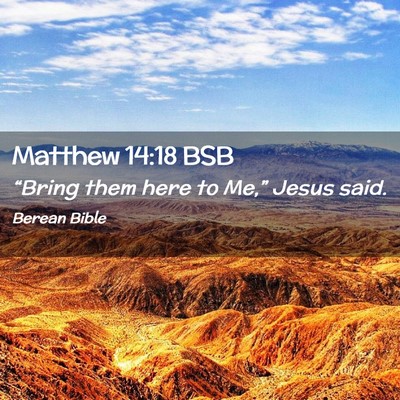 Picture 02 - Matthew 14:18 BSB - “Bring them here to Me,” Jesus - Bible Verse Picture