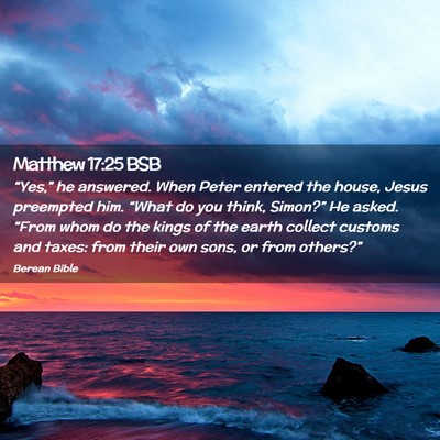 Picture 02 - Matthew 17:25 BSB - “Yes,” he answered. When Peter entered the - Bible Verse Picture