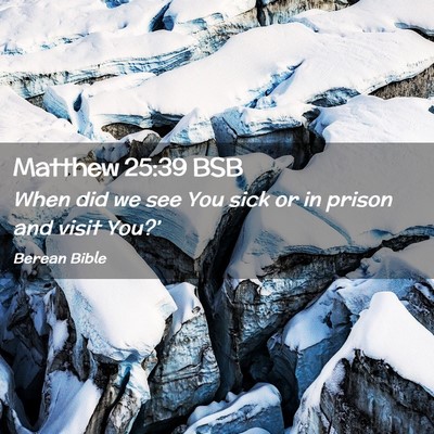 Picture 02 - Matthew 25:39 BSB - When did we see You sick or in prison and visit - Bible Verse Picture