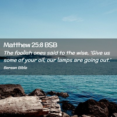Picture 02 - Matthew 25:8 BSB - The foolish ones said to the wise, ‘Give us - Bible Verse Picture
