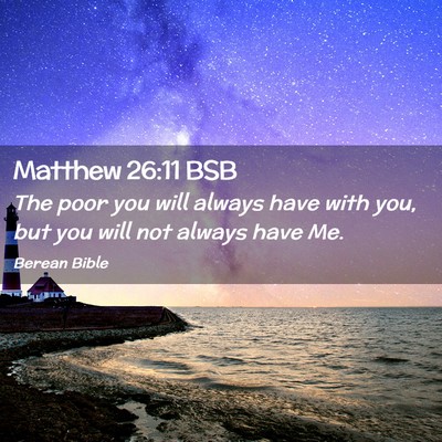 Picture 02 - Matthew 26:11 BSB - The poor you will always have with you, but you - Bible Verse Picture