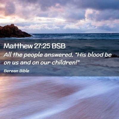 Picture 02 - Matthew 27:25 BSB - All the people answered, “His blood be on us - Bible Verse Picture