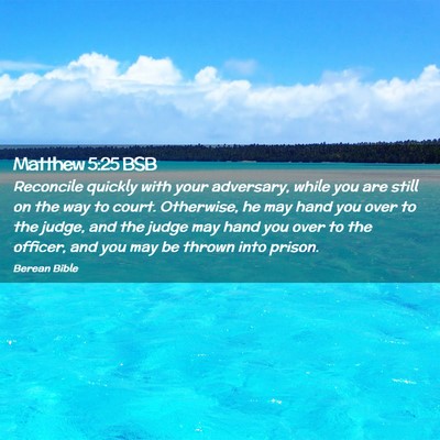 Picture 02 - Matthew 5:25 BSB - Reconcile quickly with your adversary, while you - Bible Verse Picture
