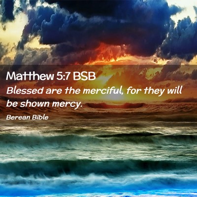 Picture 02 - Matthew 5:7 BSB - Blessed are the merciful, for they will be shown - Bible Verse Picture