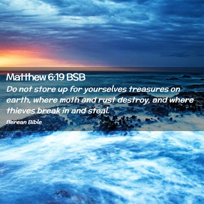 Picture 02 - Matthew 6:19 BSB - Do not store up for yourselves treasures on - Bible Verse Picture