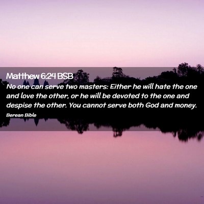 Picture 02 - Matthew 6:24 BSB - No one can serve two masters: Either he will hate - Bible Verse Picture