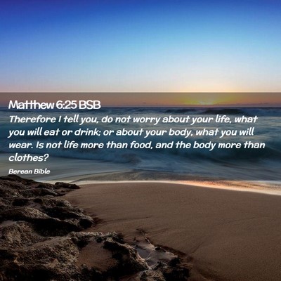 Picture 02 - Matthew 6:25 BSB - Therefore I tell you, do not worry about your - Bible Verse Picture