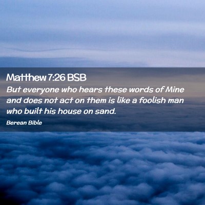 Picture 02 - Matthew 7:26 BSB - But everyone who hears these words of Mine and - Bible Verse Picture