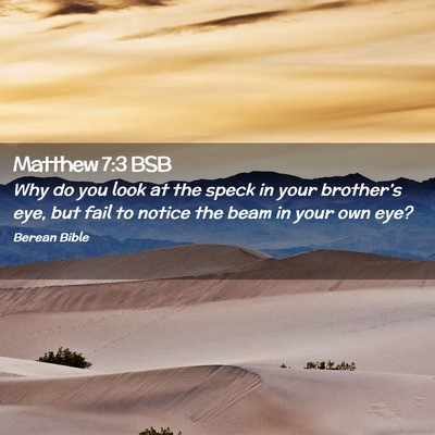 Picture 02 - Matthew 7:3 BSB - Why do you look at the speck in your brother’s - Bible Verse Picture