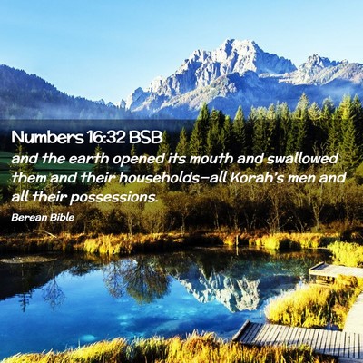 Picture 02 - Numbers 16:32 BSB - and the earth opened its mouth and swallowed them - Bible Verse Picture