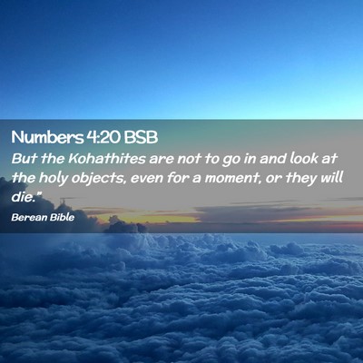 Picture 02 - Numbers 4:20 BSB - But the Kohathites are not to go in and look at - Bible Verse Picture
