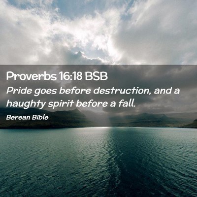 Picture 02 - Proverbs 16:18 BSB - Pride goes before destruction, and a haughty - Bible Verse Picture