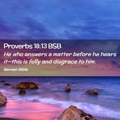 Picture 02 - Proverbs 18:13 BSB - He who answers a matter before he hears it—this - Bible Verse Picture