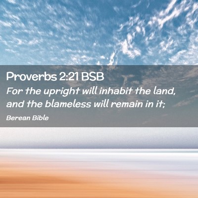 Picture 02 - Proverbs 2:21 BSB - For the upright will inhabit the land, and the - Bible Verse Picture